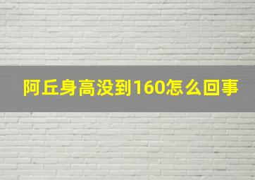 阿丘身高没到160怎么回事