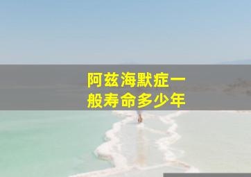 阿兹海默症一般寿命多少年