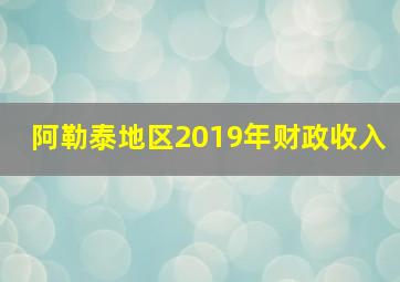 阿勒泰地区2019年财政收入