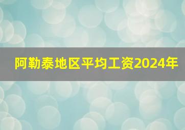 阿勒泰地区平均工资2024年