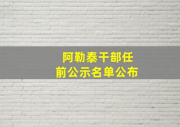 阿勒泰干部任前公示名单公布