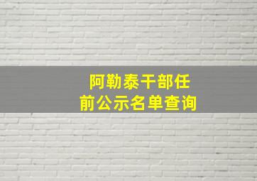 阿勒泰干部任前公示名单查询