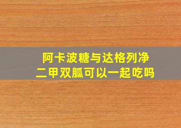 阿卡波糖与达格列净二甲双胍可以一起吃吗