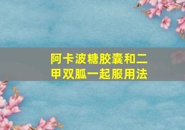 阿卡波糖胶囊和二甲双胍一起服用法