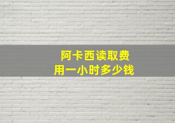 阿卡西读取费用一小时多少钱