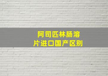 阿司匹林肠溶片进口国产区别