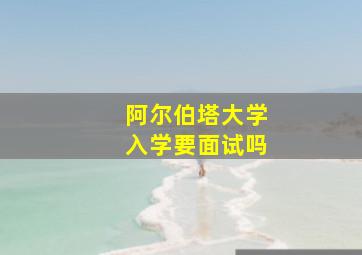 阿尔伯塔大学入学要面试吗