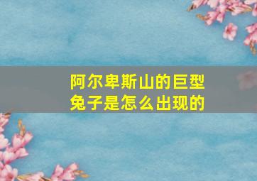 阿尔卑斯山的巨型兔子是怎么出现的