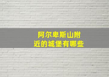 阿尔卑斯山附近的城堡有哪些