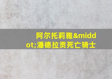 阿尔托莉雅·潘德拉贡死亡骑士