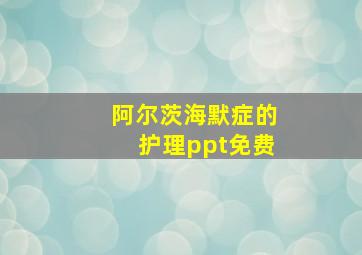 阿尔茨海默症的护理ppt免费