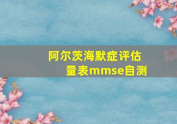 阿尔茨海默症评估量表mmse自测