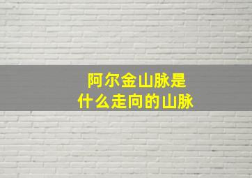 阿尔金山脉是什么走向的山脉