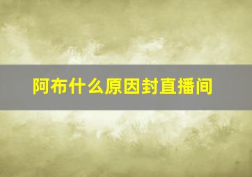 阿布什么原因封直播间