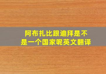 阿布扎比跟迪拜是不是一个国家呢英文翻译