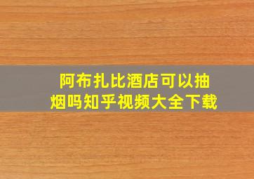 阿布扎比酒店可以抽烟吗知乎视频大全下载