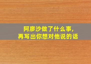 阿廖沙做了什么事,再写出你想对他说的话