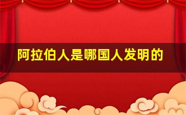 阿拉伯人是哪国人发明的