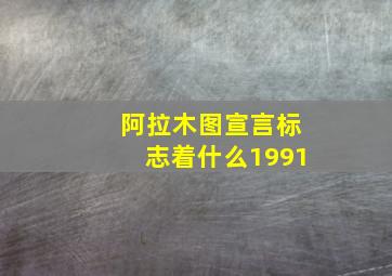 阿拉木图宣言标志着什么1991