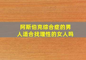 阿斯伯克综合症的男人适合找理性的女人吗