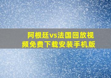 阿根廷vs法国回放视频免费下载安装手机版