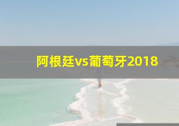 阿根廷vs葡萄牙2018