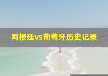 阿根廷vs葡萄牙历史记录