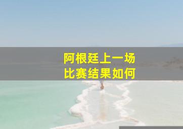 阿根廷上一场比赛结果如何