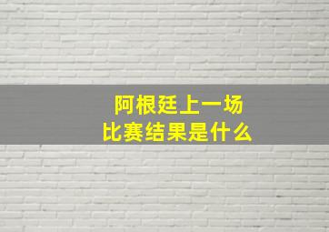 阿根廷上一场比赛结果是什么