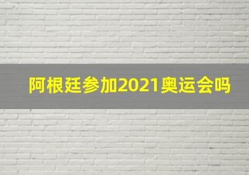 阿根廷参加2021奥运会吗