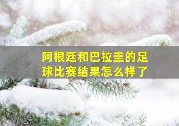 阿根廷和巴拉圭的足球比赛结果怎么样了