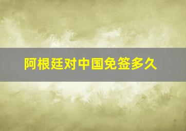 阿根廷对中国免签多久