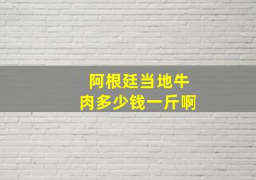 阿根廷当地牛肉多少钱一斤啊