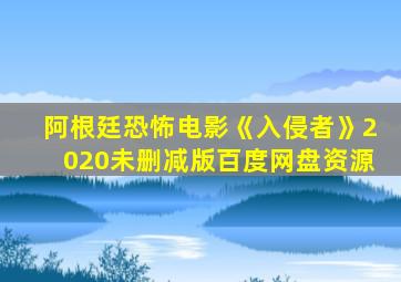 阿根廷恐怖电影《入侵者》2020未删减版百度网盘资源