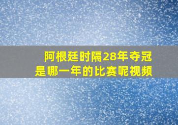 阿根廷时隔28年夺冠是哪一年的比赛呢视频