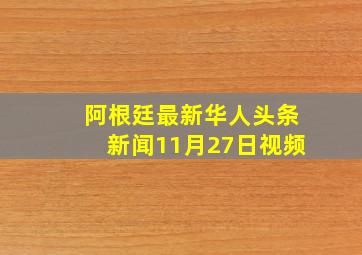 阿根廷最新华人头条新闻11月27日视频