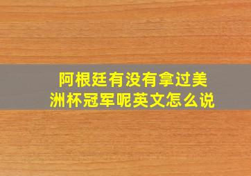 阿根廷有没有拿过美洲杯冠军呢英文怎么说