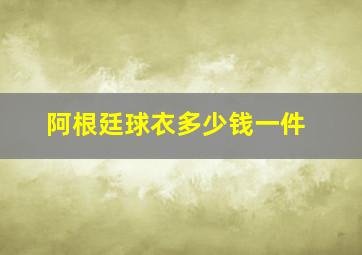 阿根廷球衣多少钱一件