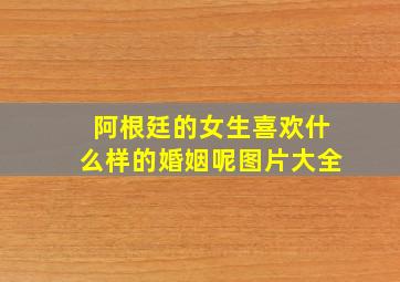 阿根廷的女生喜欢什么样的婚姻呢图片大全