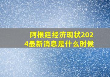 阿根廷经济现状2024最新消息是什么时候