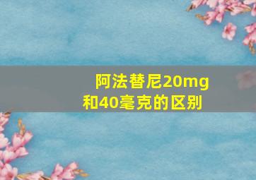 阿法替尼20mg和40毫克的区别