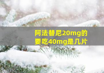 阿法替尼20mg的要吃40mg是几片