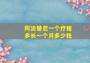 阿法替尼一个疗程多长一个月多少钱