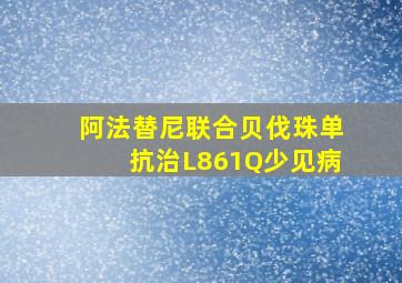 阿法替尼联合贝伐珠单抗治L861Q少见病