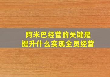 阿米巴经营的关键是提升什么实现全员经营