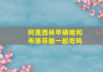 阿莫西林甲硝唑和布洛芬能一起吃吗