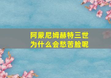 阿蒙尼姆赫特三世为什么会愁苦脸呢