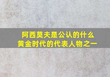 阿西莫夫是公认的什么黄金时代的代表人物之一