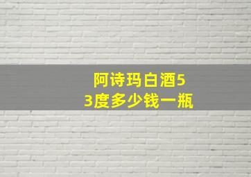 阿诗玛白酒53度多少钱一瓶