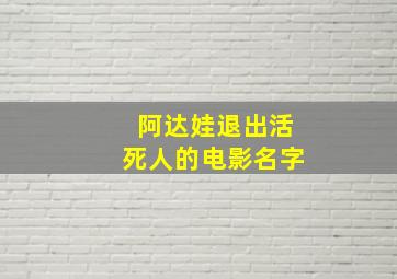 阿达娃退出活死人的电影名字